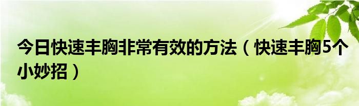 今日快速丰胸非常有效的方法（快速丰胸5个小妙招）