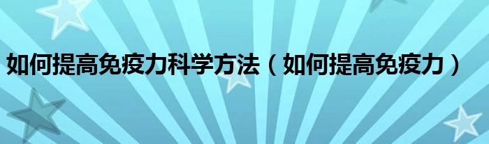 如何提高免疫力科学方法（如何提高免疫力）