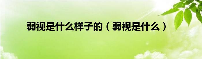 弱视是什么样子的（弱视是什么）