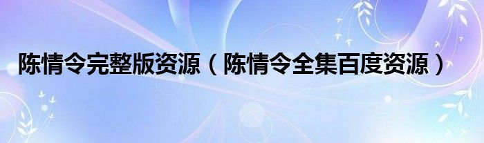 陈情令完整版资源（陈情令全集百度资源）