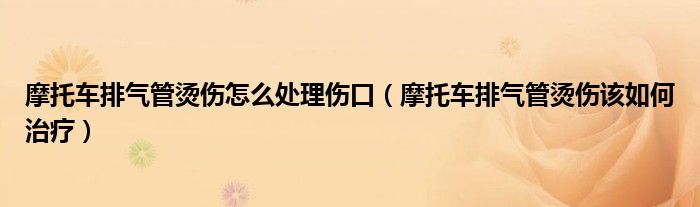 摩托车排气管烫伤怎么处理伤口（摩托车排气管烫伤该如何治疗）