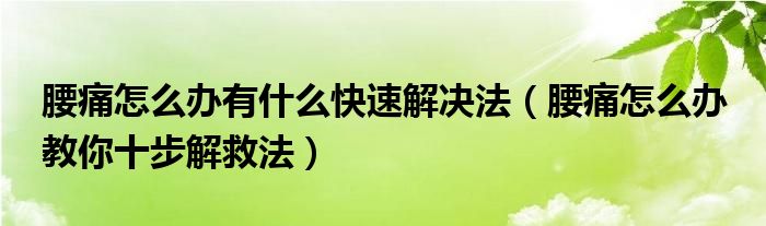 腰痛怎么办有什么快速解决法（腰痛怎么办 教你十步解救法）