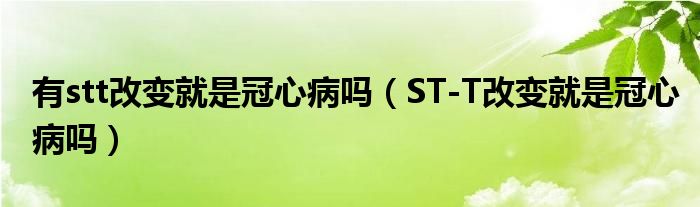 有stt改变就是冠心病吗（ST-T改变就是冠心病吗）