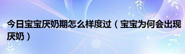 今日宝宝厌奶期怎么样度过（宝宝为何会出现厌奶）