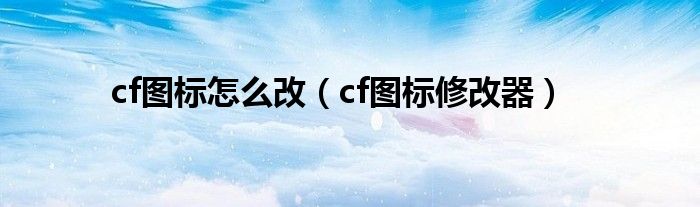 cf图标怎么改（cf图标修改器）