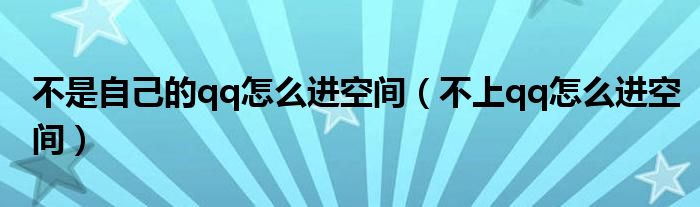 不是自己的qq怎么进空间（不上qq怎么进空间）