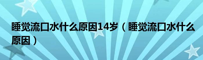 睡觉流口水什么原因14岁（睡觉流口水什么原因）