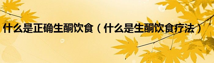 什么是正确生酮饮食（什么是生酮饮食疗法）