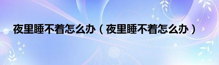 夜里睡不着怎么办（夜里睡不着怎么办）