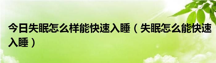 今日失眠怎么样能快速入睡（失眠怎么能快速入睡）