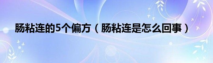 肠粘连的5个偏方（肠粘连是怎么回事）