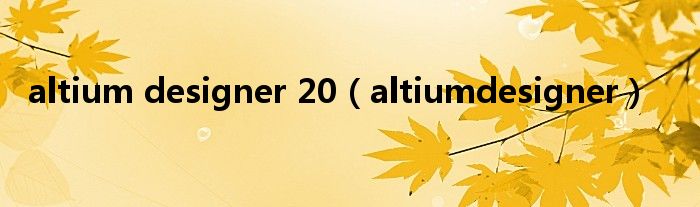 altium designer 20（altiumdesigner）