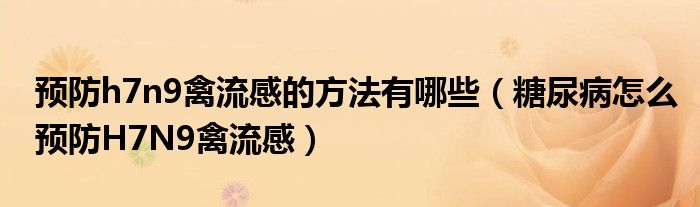 预防h7n9禽流感的方法有哪些（糖尿病怎么预防H7N9禽流感）