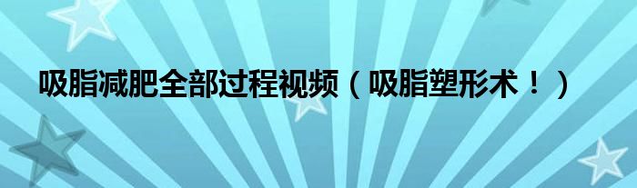 吸脂减肥全部过程视频（吸脂塑形术！）