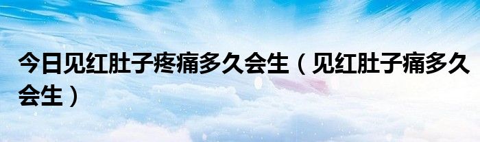 今日见红肚子疼痛多久会生（见红肚子痛多久会生）