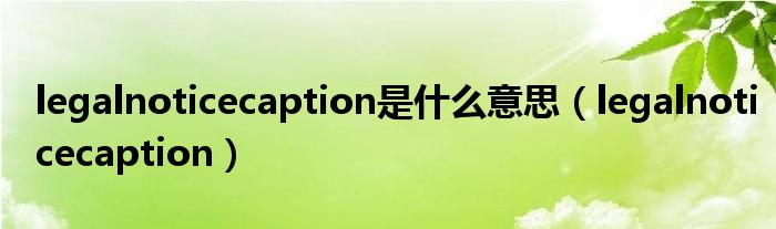 legalnoticecaption是什么意思（legalnoticecaption）