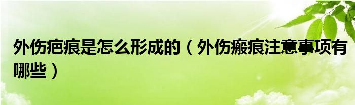 外伤疤痕是怎么形成的（外伤瘢痕注意事项有哪些）