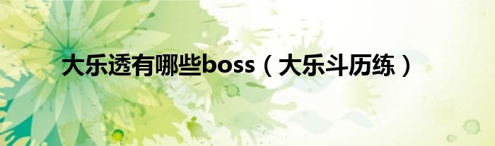 大乐透有哪些boss（大乐斗历练）