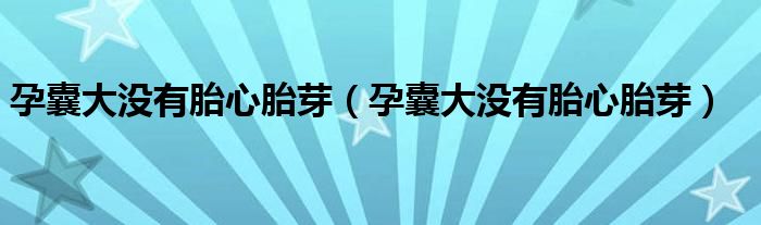 孕囊大没有胎心胎芽（孕囊大没有胎心胎芽）