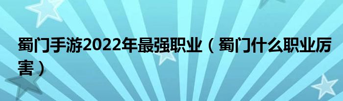 蜀门手游2022年最强职业（蜀门什么职业厉害）