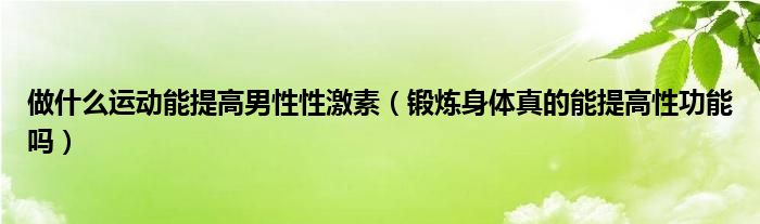 做什么运动能提高男性性激素（锻炼身体真的能提高性功能吗）