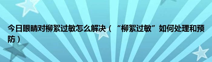 今日眼睛对柳絮过敏怎么解决（“柳絮过敏”如何处理和预防）