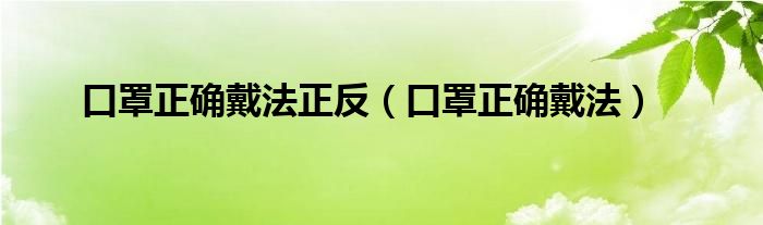 口罩正确戴法正反（口罩正确戴法）