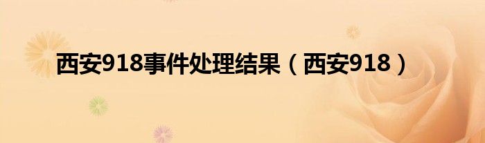 西安918事件处理结果（西安918）