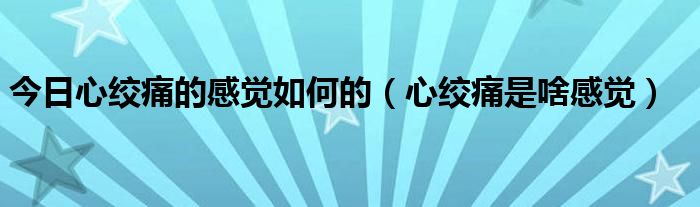 今日心绞痛的感觉如何的（心绞痛是啥感觉）