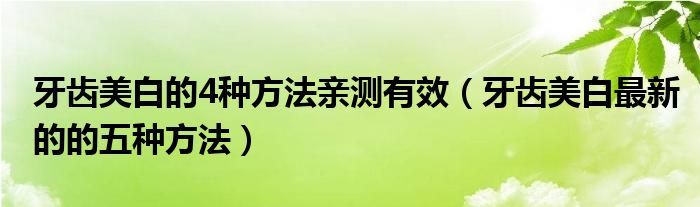 牙齿美白的4种方法亲测有效（牙齿美白最新的的五种方法）