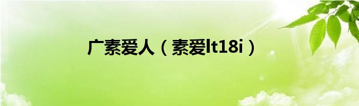 广素爱人（素爱lt18i）