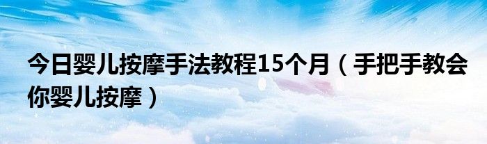 今日婴儿按摩手法教程15个月（手把手教会你婴儿按摩）