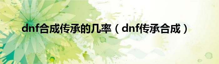 dnf合成传承的几率（dnf传承合成）