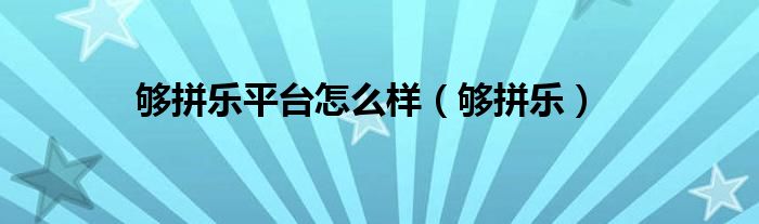 够拼乐平台怎么样（够拼乐）