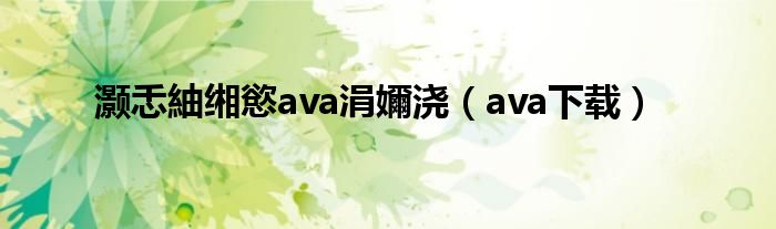 灏忎紬缃慾ava涓嬭浇（ava下载）