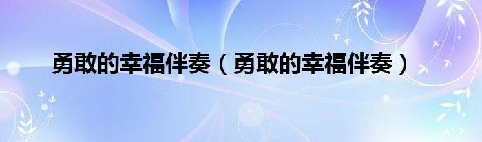 勇敢的幸福伴奏（勇敢的幸福伴奏）