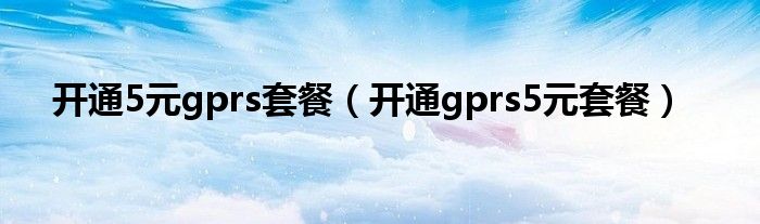 开通5元gprs套餐（开通gprs5元套餐）