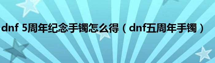 dnf 5周年纪念手镯怎么得（dnf五周年手镯）