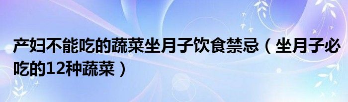 产妇不能吃的蔬菜坐月子饮食禁忌（坐月子必吃的12种蔬菜）