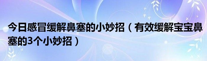 今日感冒缓解鼻塞的小妙招（有效缓解宝宝鼻塞的3个小妙招）