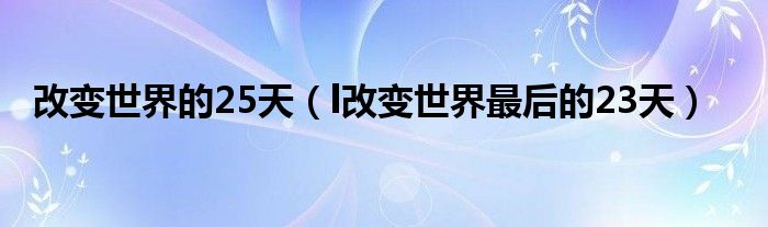 改变世界的25天（l改变世界最后的23天）