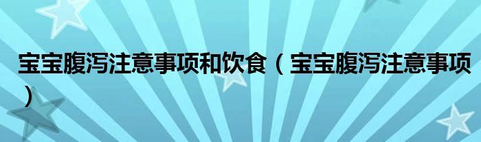 宝宝腹泻注意事项和饮食（宝宝腹泻注意事项）