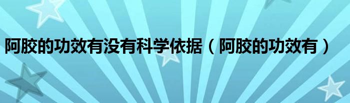 阿胶的功效有没有科学依据（阿胶的功效有）