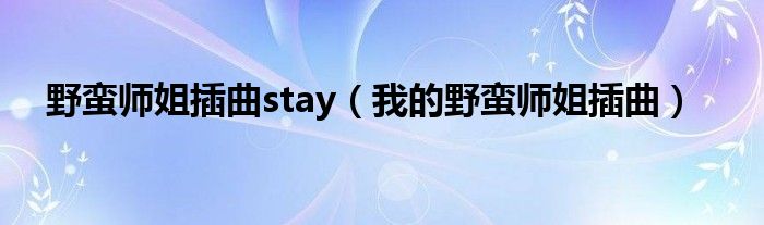 野蛮师姐插曲stay（我的野蛮师姐插曲）