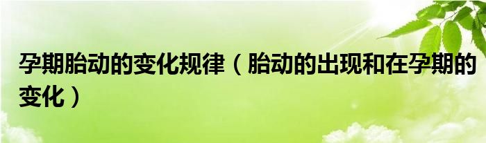 孕期胎动的变化规律（胎动的出现和在孕期的变化）