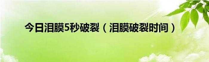 今日泪膜5秒破裂（泪膜破裂时间）