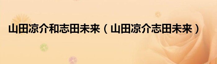 山田凉介和志田未来（山田凉介志田未来）