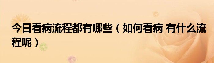 今日看病流程都有哪些（如何看病 有什么流程呢）