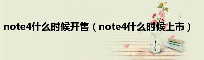 note4什么时候开售（note4什么时候上市）