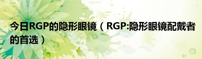 今日RGP的隐形眼镜（RGP:隐形眼镜配戴者的首选）